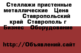 Стеллажи пристенные металлические › Цена ­ 2 000 - Ставропольский край, Ставрополь г. Бизнес » Оборудование   